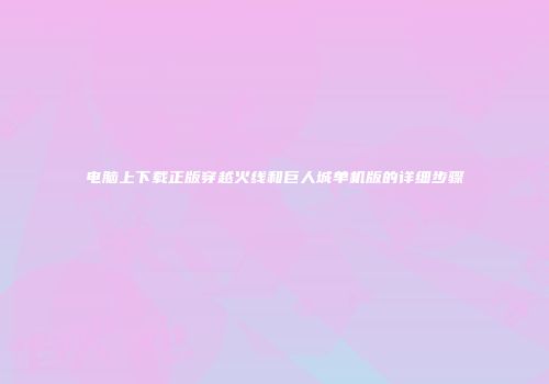 电脑上下载正版穿越火线和巨人城单机版的详细步骤