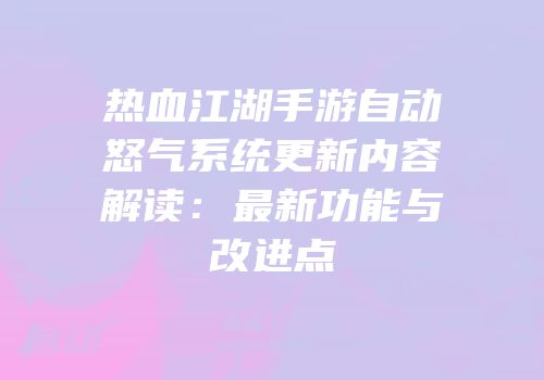 热血江湖手游自动怒气系统更新内容解读：最新功能与改进点