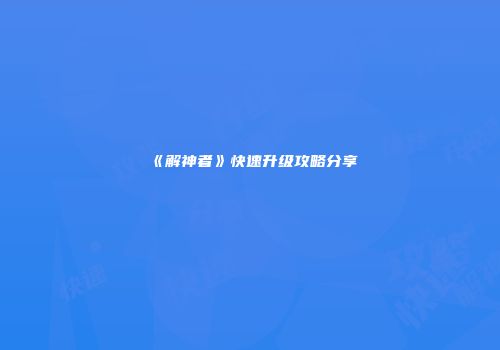 《解神者》快速升级攻略分享