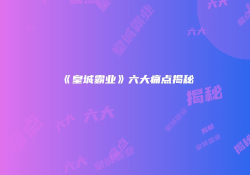 《皇城霸业》六大痛点揭秘