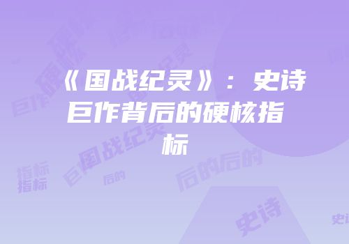 《国战纪灵》：史诗巨作背后的硬核指标