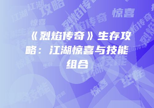 《烈焰传奇》生存攻略：江湖惊喜与技能组合