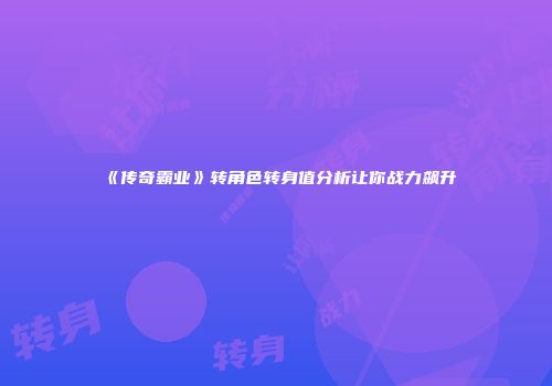 《传奇霸业》转角色转身值分析让你战力飙升
