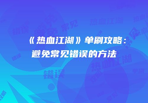 《热血江湖》单刷攻略：避免常见错误的方法