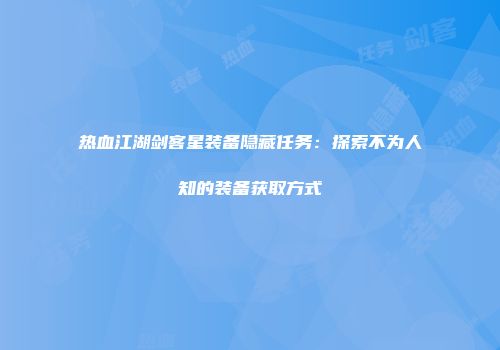热血江湖剑客星装备隐藏任务：探索不为人知的装备获取方式