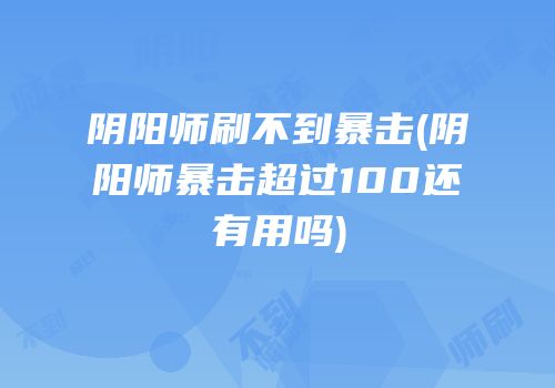 阴阳师刷不到暴击(阴阳师暴击超过100还有用吗)