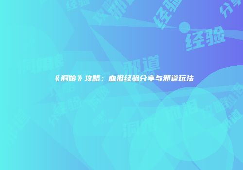 《洞娘》攻略：血泪经验分享与邪道玩法