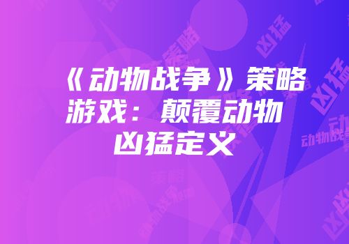 《动物战争》策略游戏：颠覆动物凶猛定义