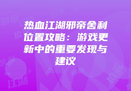 热血江湖邪帝舍利位置攻略:游戏更新中的重要发现与建议