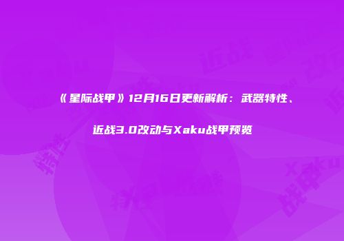 《星际战甲》12月16日更新解析：武器特性、近战3.0改动与Xaku战甲预览