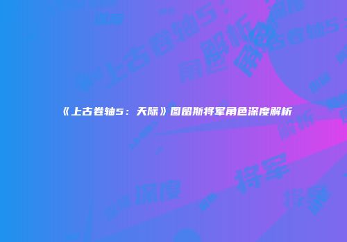 《上古卷轴5：天际》图留斯将军角色深度解析