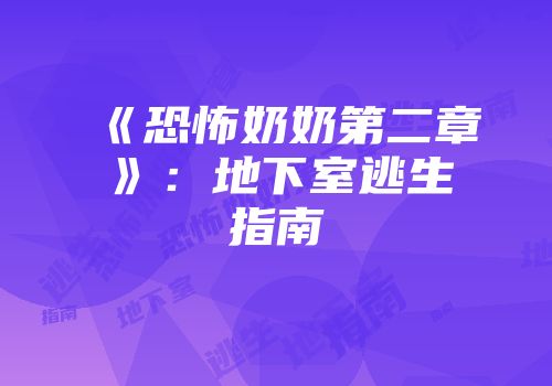 《恐怖奶奶第二章》：地下室逃生指南