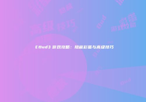 《Bud》游戏攻略：隐藏彩蛋与高级技巧