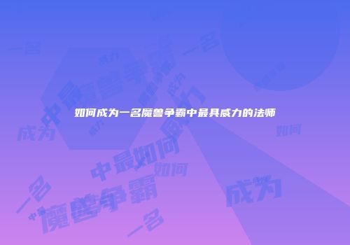 如何成为一名魔兽争霸中最具威力的法师