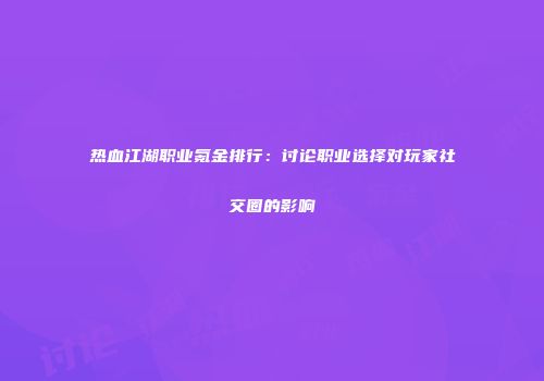 热血江湖职业氪金排行：讨论职业选择对玩家社交圈的影响