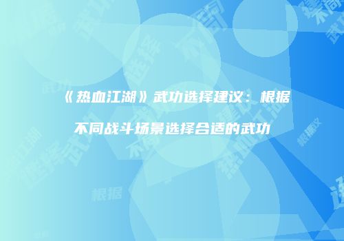 《热血江湖》武功选择建议：根据不同战斗场景选择合适的武功