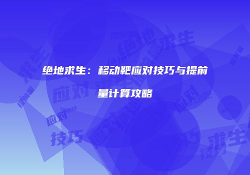 绝地求生：移动靶应对技巧与提前量计算攻略
