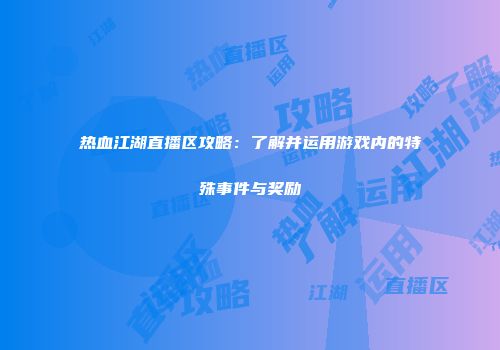 热血江湖直播区攻略：了解并运用游戏内的特殊事件与奖励