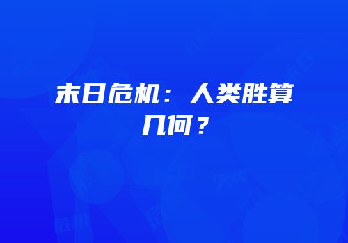 末日危机：人类胜算几何？