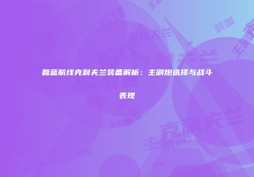 碧蓝航线克利夫兰装备解析：主副炮选择与战斗表现