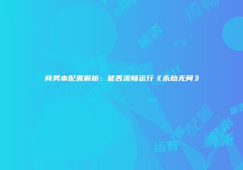 商务本配置解析：能否流畅运行《永劫无间》