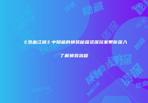 《热血江湖》中隐藏的换装秘籍资深玩家带你深入了解换装流程