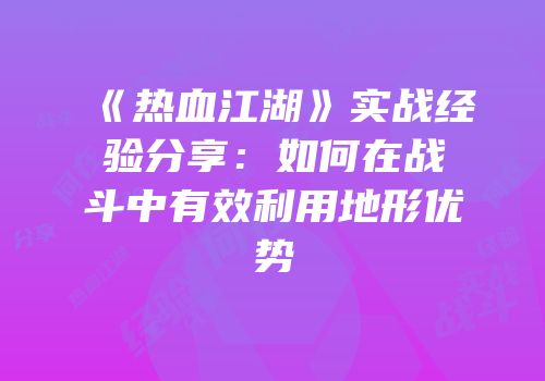 《热血江湖》实战经验分享：如何在战斗中有效利用地形优势