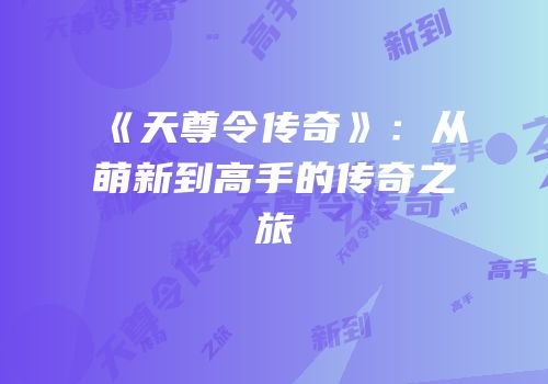 《天尊令传奇》：从萌新到高手的传奇之旅