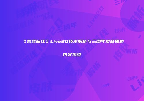 《碧蓝航线》Live2D技术解析与三周年皮肤更新内容揭晓