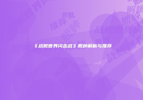 《战舰世界闪击战》舰种解析与推荐