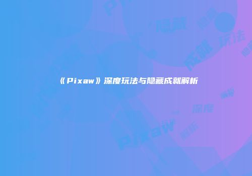 《Pixaw》深度玩法与隐藏成就解析