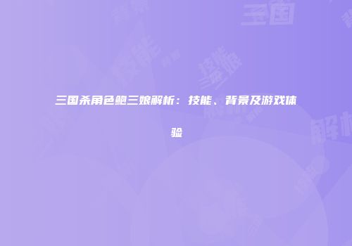 三国杀角色鲍三娘解析：技能、背景及游戏体验