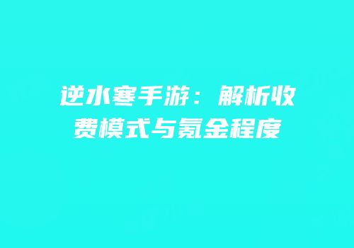 逆水寒手游：解析收费模式与氪金程度