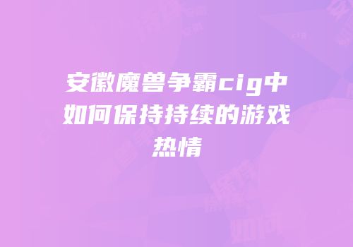 安徽魔兽争霸cig中如何保持持续的游戏热情