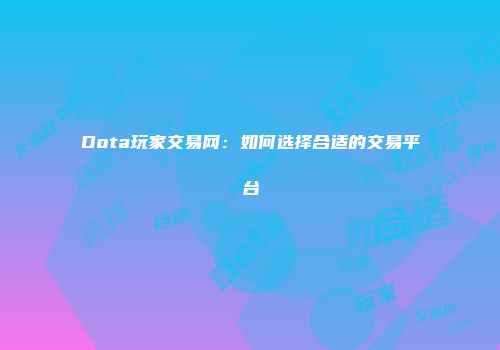 Dota玩家交易网：如何选择合适的交易平台