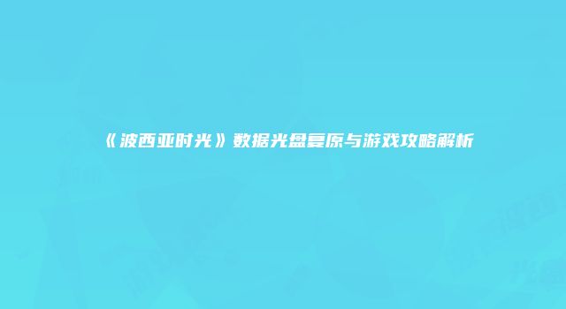 《波西亚时光》数据光盘复原与游戏攻略解析