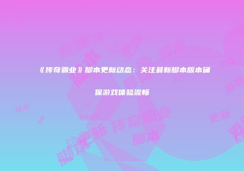 《传奇霸业》脚本更新动态：关注最新脚本版本确保游戏体验流畅