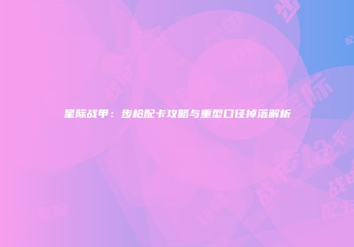 星际战甲：步枪配卡攻略与重型口径掉落解析