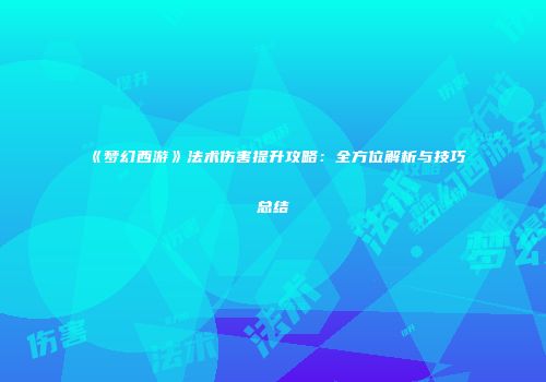 《梦幻西游》法术伤害提升攻略：全方位解析与技巧总结