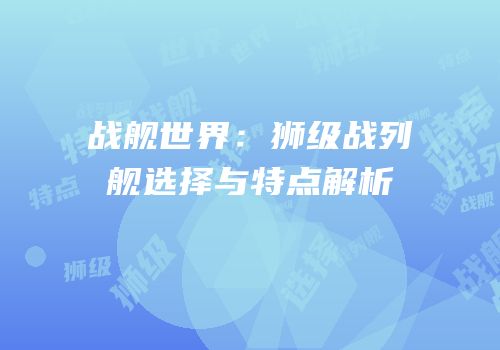 战舰世界：狮级战列舰选择与特点解析