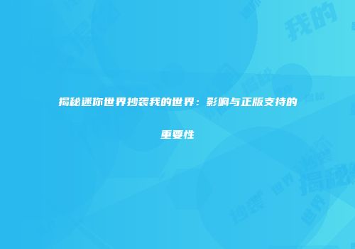 揭秘迷你世界抄袭我的世界：影响与正版支持的重要性