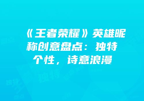 《王者荣耀》英雄昵称创意盘点：独特个性，诗意浪漫