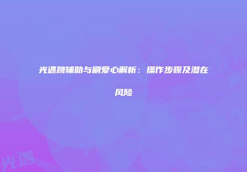光遇跳辅助与刷爱心解析：操作步骤及潜在风险