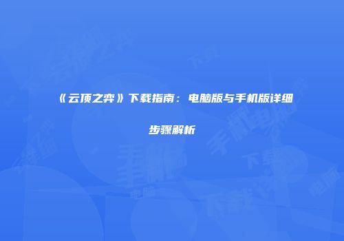 《云顶之弈》下载指南：电脑版与手机版详细步骤解析