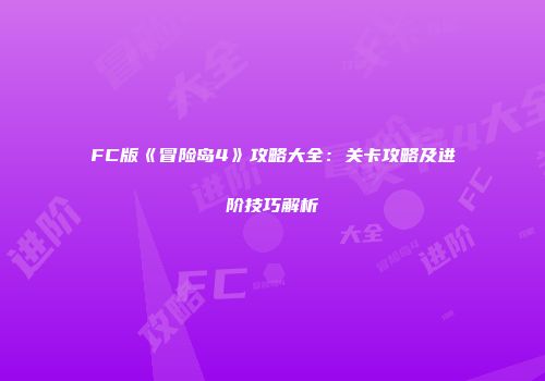 FC版《冒险岛4》攻略大全：关卡攻略及进阶技巧解析