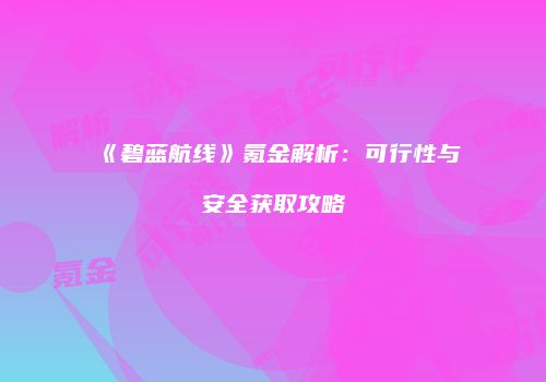 《碧蓝航线》氪金解析：可行性与安全获取攻略