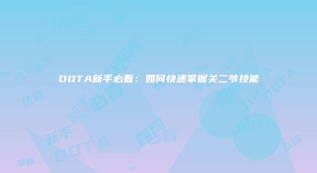 DOTA新手必看：如何快速掌握关二爷技能