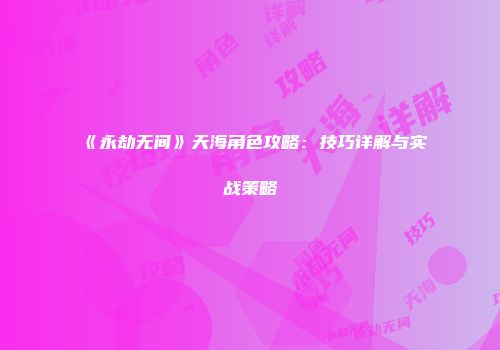 《永劫无间》天海角色攻略：技巧详解与实战策略