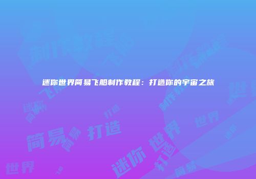 迷你世界简易飞船制作教程：打造你的宇宙之旅