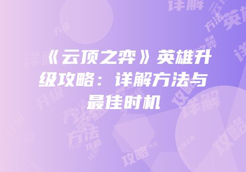 《云顶之弈》英雄升级攻略：详解方法与最佳时机